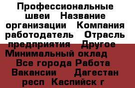 Профессиональные швеи › Название организации ­ Компания-работодатель › Отрасль предприятия ­ Другое › Минимальный оклад ­ 1 - Все города Работа » Вакансии   . Дагестан респ.,Каспийск г.